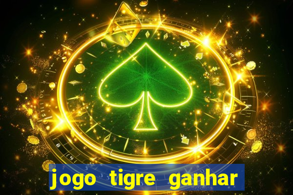 jogo tigre ganhar dinheiro de verdade